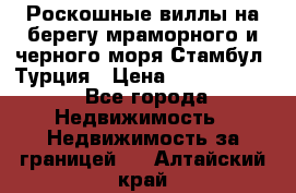 Роскошные виллы на берегу мраморного и черного моря Стамбул, Турция › Цена ­ 28 500 000 - Все города Недвижимость » Недвижимость за границей   . Алтайский край